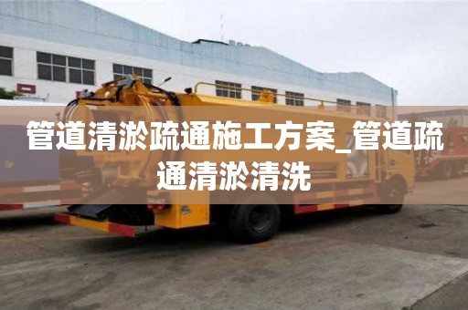 管道清淤疏通施工方案_管道疏通清淤清洗