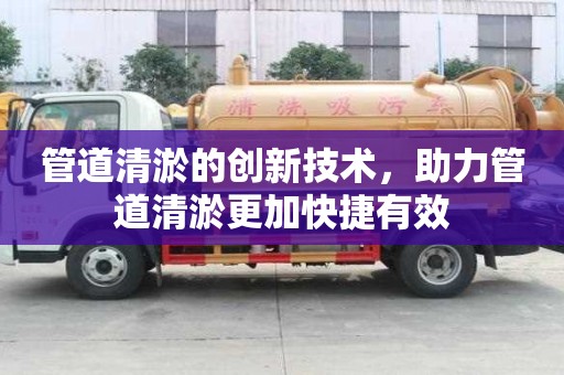 管道清淤的創新技術，助力管道清淤更加快捷有效