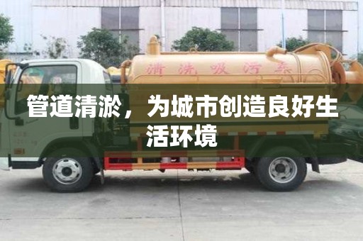 管道清淤，為城市創(chuàng)造良好生活環(huán)境