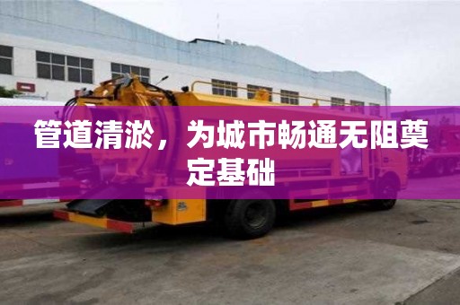 管道清淤，為城市暢通無阻奠定基礎