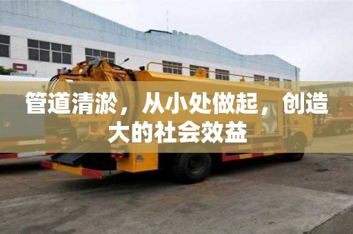 管道清淤，從小處做起，創(chuàng)造大的社會(huì)效益