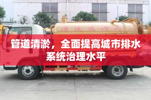 管道清淤，全面提高城市排水系統(tǒng)治理水平