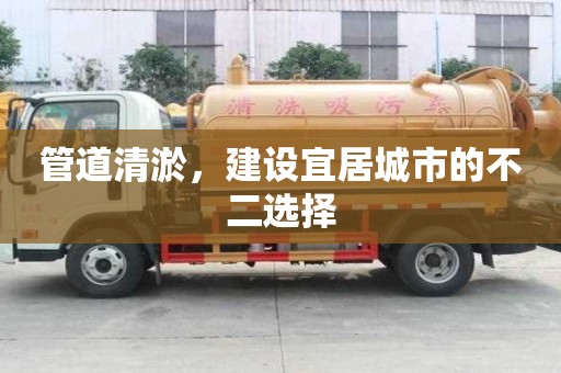 管道清淤，建設宜居城市的不二選擇
