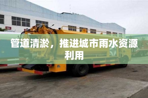 管道清淤，推進(jìn)城市雨水資源利用
