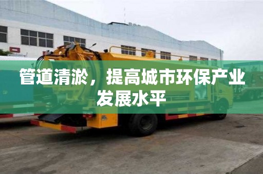 管道清淤，提高城市環保產業發展水平