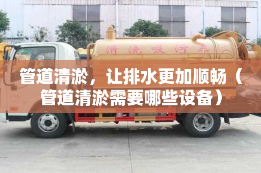 管道清淤，讓排水更加順暢（管道清淤需要哪些設(shè)備）