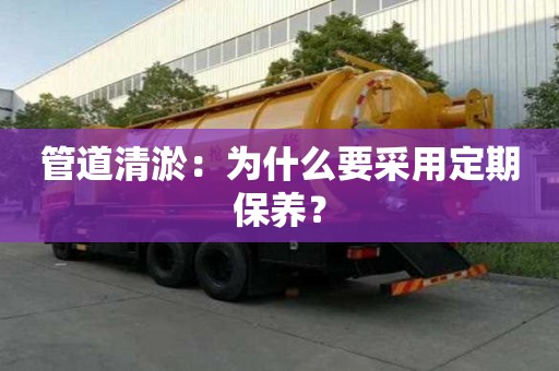 管道清淤：為什么要采用定期保養(yǎng)？