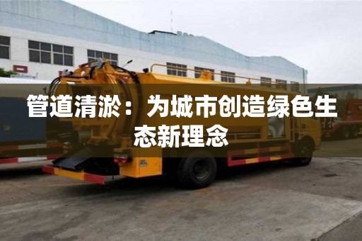 管道清淤：為城市創造綠色生態新理念