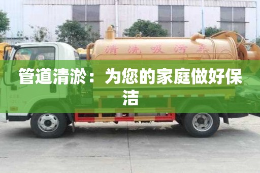 管道清淤：為您的家庭做好保潔