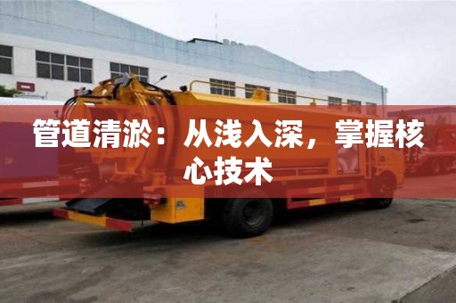 管道清淤：從淺入深，掌握核心技術