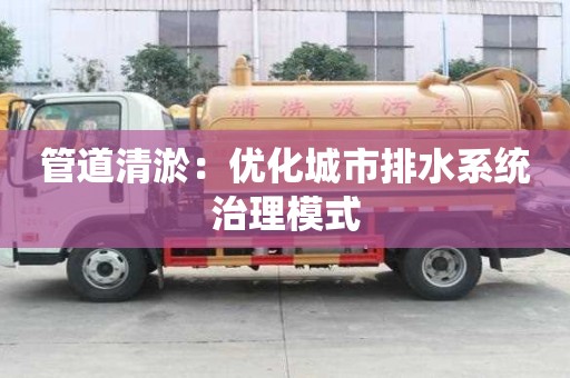 管道清淤：優化城市排水系統治理模式