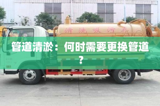 管道清淤：何時需要更換管道？