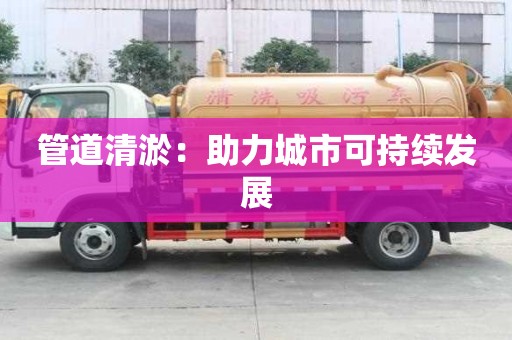 管道清淤：助力城市可持續發展