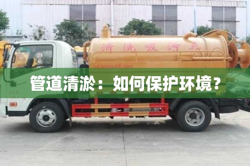 管道清淤：如何保護環境？
