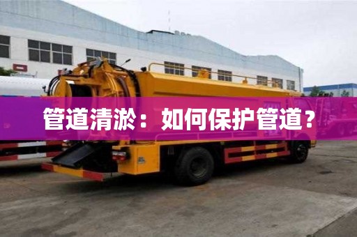 管道清淤：如何保護管道？