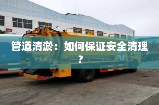 管道清淤:如何保證安全清理? 管道清淤:如何保證安全清理?