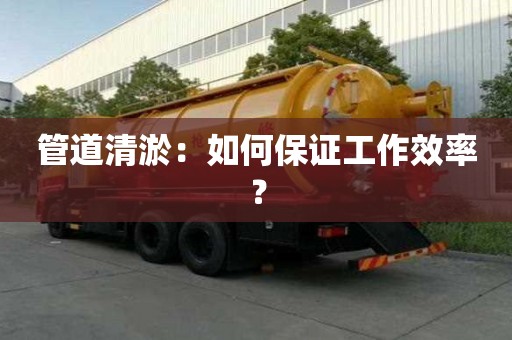 管道清淤：如何保證工作效率？