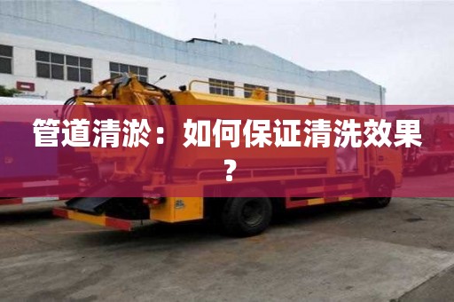 管道清淤：如何保證清洗效果？