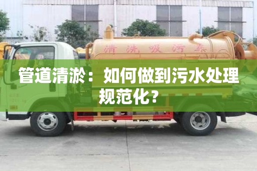 管道清淤：如何做到污水處理規范化？