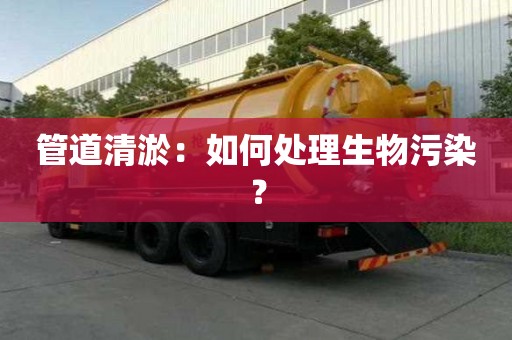 管道清淤:如何處理生物污染? 管道清淤:如何處理生物污染?