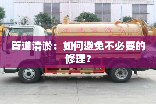 管道清淤：如何避免不必要的修理？