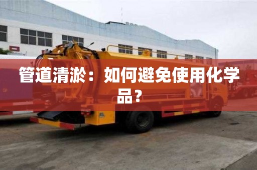 管道清淤:如何避免使用化學品? 管道清淤:如何避免使用化學品?