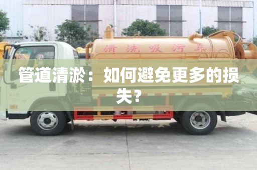 管道清淤：如何避免更多的損失？