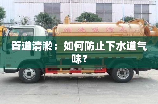 管道清淤:如何防止下水道氣味? 管道清淤:如何防止下水道氣味?
