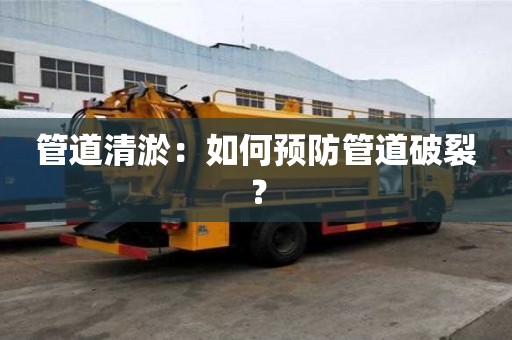 管道清淤:如何預(yù)防管道破裂? 管道清淤:如何預(yù)防管道破裂?