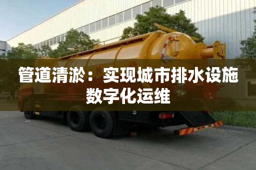 管道清淤：實(shí)現(xiàn)城市排水設(shè)施數(shù)字化運(yùn)維