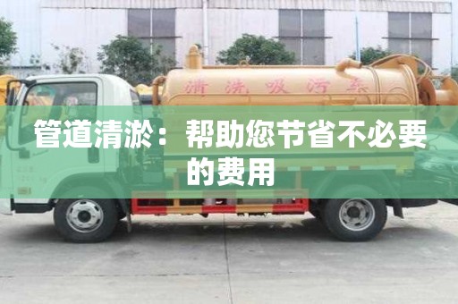 管道清淤:幫助您節省不必要的費用 管道清淤:幫助您節省不必要的費用