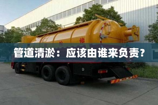管道清淤：應該由誰來負責？