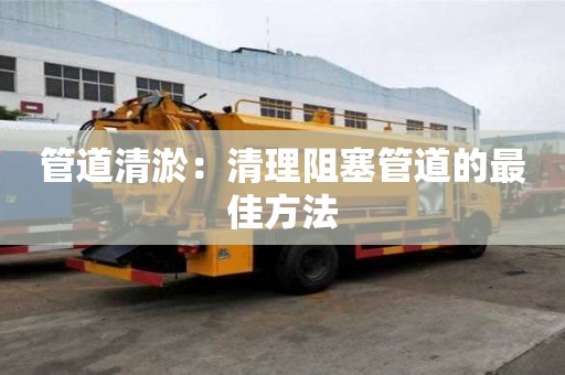 管道清淤：清理阻塞管道的最佳方法