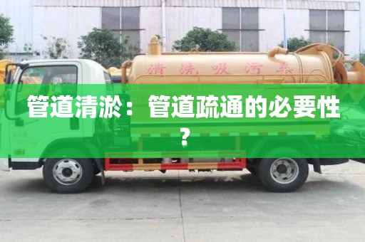 管道清淤：管道疏通的必要性？