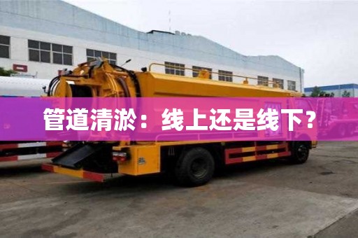 管道清淤：線上還是線下？