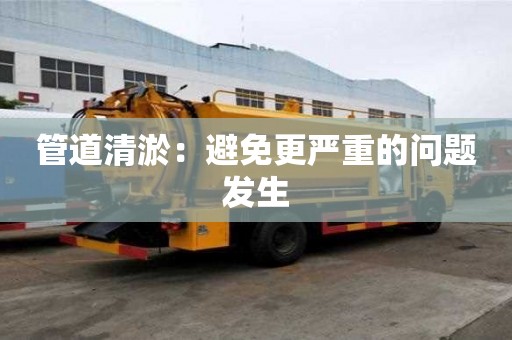 管道清淤：避免更嚴重的問題發生