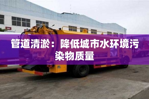 管道清淤：降低城市水環境污染物質量