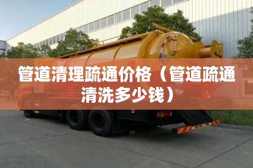 管道清理疏通價格（管道疏通清洗多少錢）