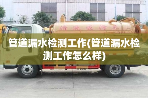 管道漏水檢測工作(管道漏水檢測工作怎么樣)