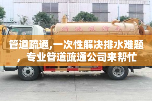 管道疏通,一次性解決排水難題，專業管道疏通公司來幫忙