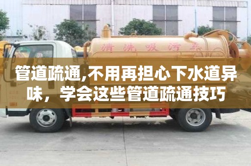 管道疏通,不用再擔心下水道異味，學會這些管道疏通技巧
