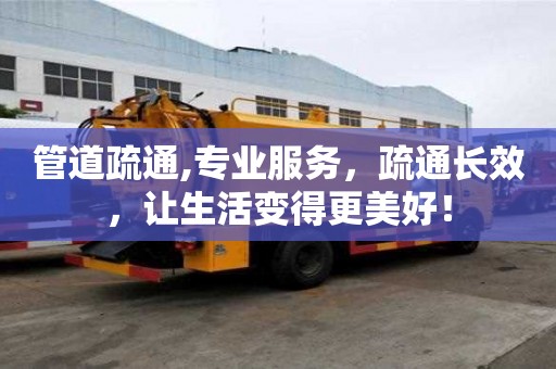 管道疏通,專業服務，疏通長效，讓生活變得更美好！
