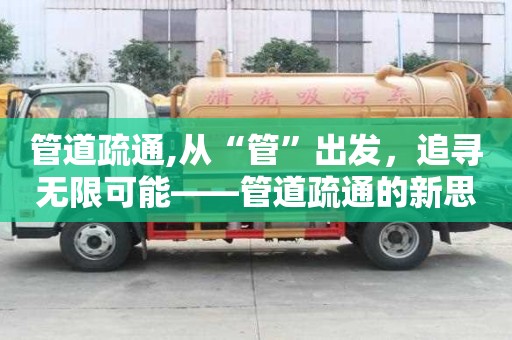 管道疏通,從“管”出發，追尋無限可能——管道疏通的新思路與新理念！