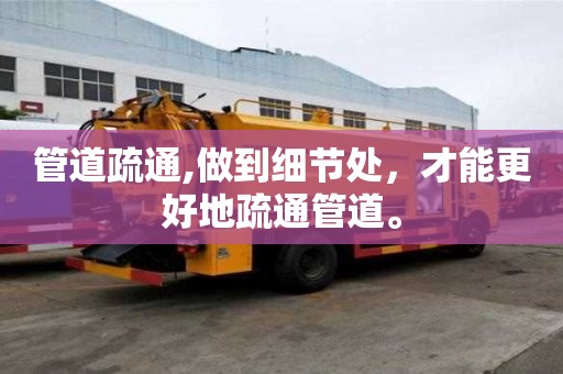 管道疏通,做到細節處，才能更好地疏通管道。