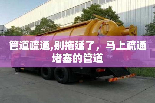管道疏通,別拖延了，馬上疏通堵塞的管道