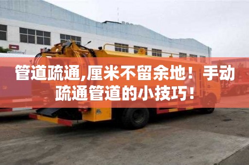管道疏通,厘米不留余地！手動疏通管道的小技巧！