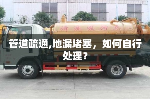 管道疏通,地漏堵塞，如何自行處理？