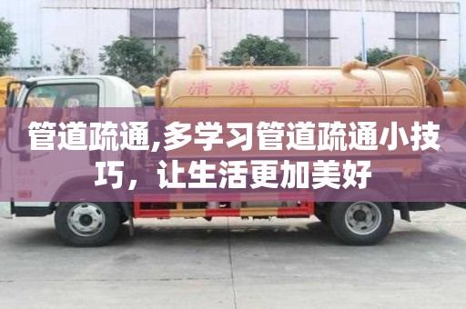 管道疏通,多學(xué)習(xí)管道疏通小技巧，讓生活更加美好
