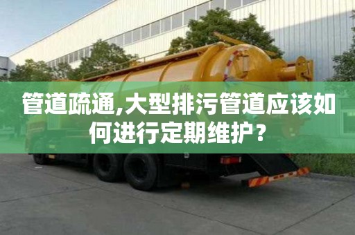 管道疏通,大型排污管道應(yīng)該如何進行定期維護？
