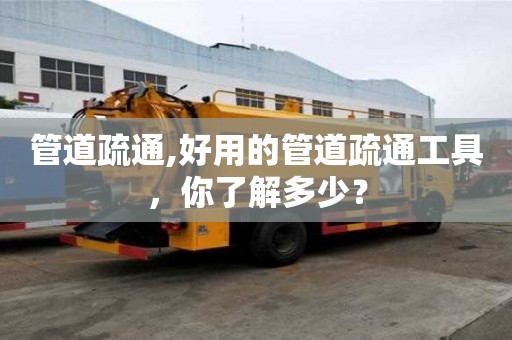 管道疏通,好用的管道疏通工具，你了解多少？